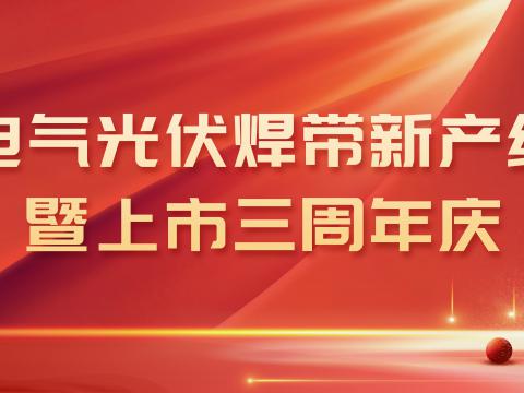 9888拉斯维加斯官网电气光伏焊带新产线投产暨上市三周年庆